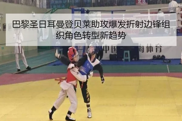 巴黎圣日耳曼登贝莱助攻爆发折射边锋组织角色转型新趋势