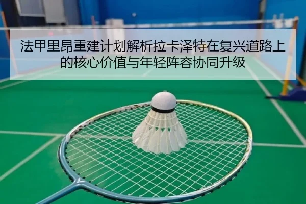 法甲里昂重建计划解析拉卡泽特在复兴道路上的核心价值与年轻阵容协同升级