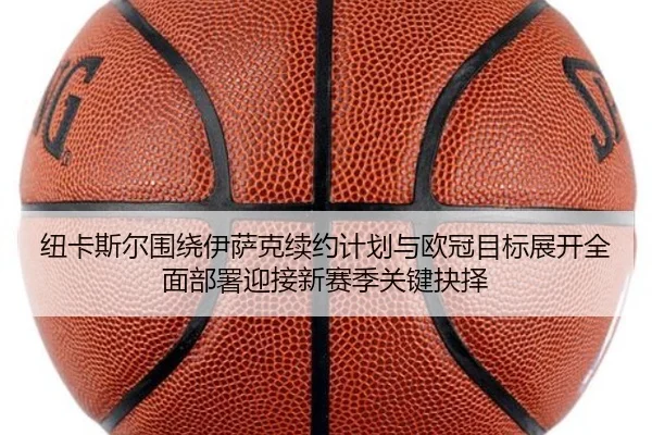 纽卡斯尔围绕伊萨克续约计划与欧冠目标展开全面部署迎接新赛季关键抉择
