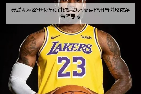 曼联观察霍伊伦连续进球后战术支点作用与进攻体系重塑思考