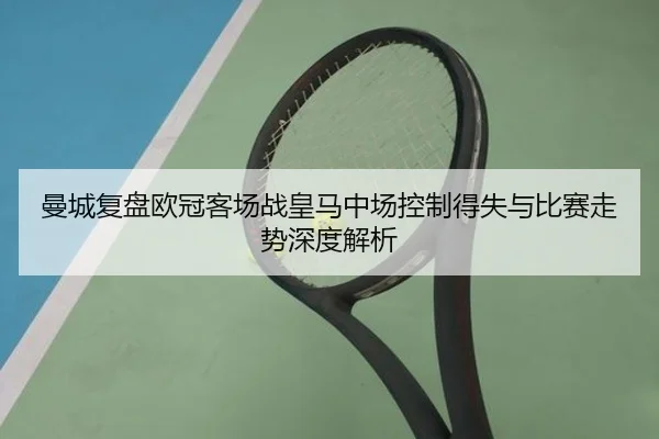 曼城复盘欧冠客场战皇马中场控制得失与比赛走势深度解析