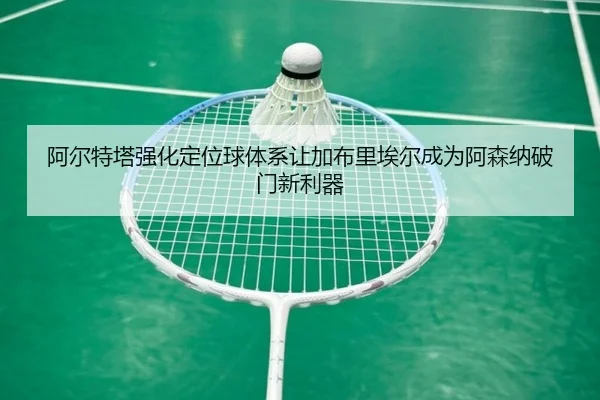 阿尔特塔强化定位球体系让加布里埃尔成为阿森纳破门新利器